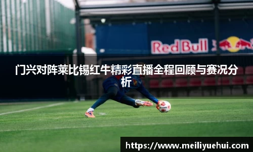 熊猫体育门兴对阵莱比锡红牛精彩直播全程回顾与赛况分析