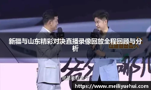 熊猫体育新疆与山东精彩对决直播录像回放全程回顾与分析